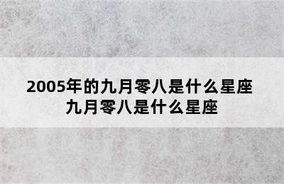 2005年的九月零八是什么星座 九月零八是什么星座